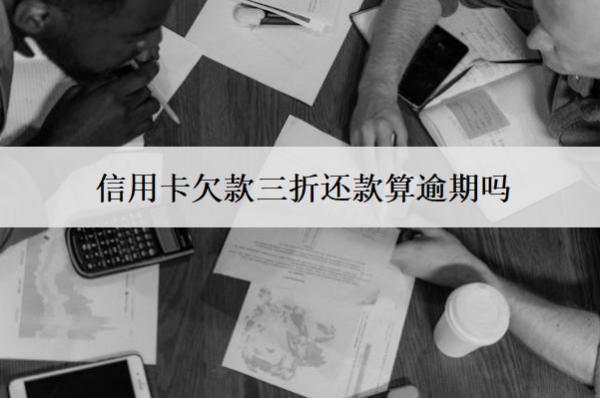 信用卡欠款三折還款算逾期嗎？怎么辦理？