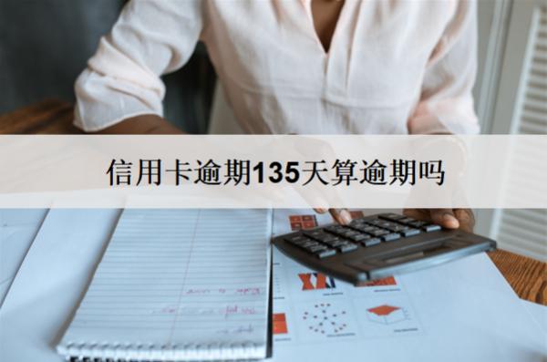 信用卡逾期135天算逾期嗎？算逾期會怎么樣？