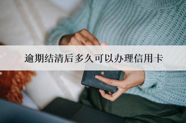 逾期結(jié)清后多久可以辦理信用卡？