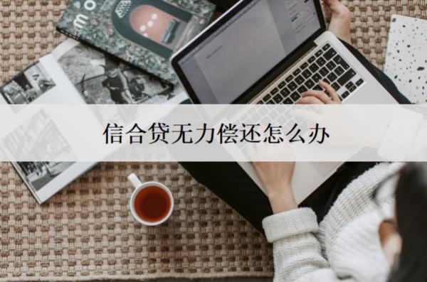 信合貸無力償還怎么辦？