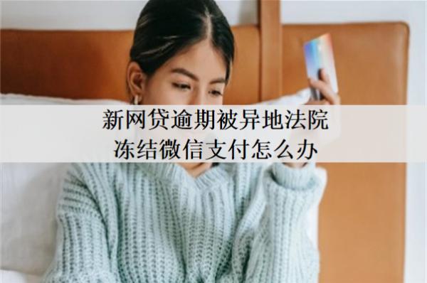 新網(wǎng)貸逾期被異地法院凍結(jié)微信支付怎么辦？