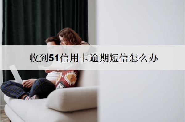 收到51信用卡逾期短信怎么辦？會怎么樣嗎？