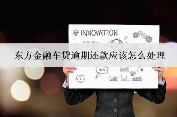 東方金融車貸逾期還款應(yīng)該怎么處理？會(huì)怎么樣？