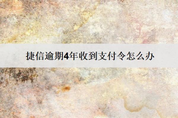 捷信逾期4年收到支付令怎么辦？