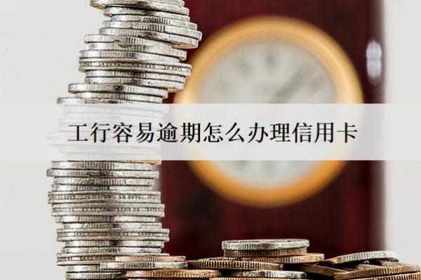 工行容易逾期怎么辦理信用卡？