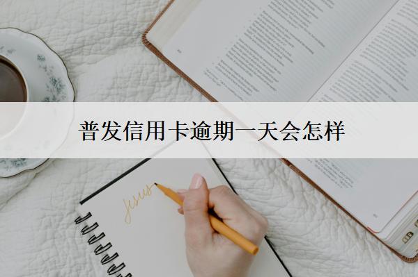 普發(fā)信用卡逾期一天會(huì)怎樣？怎么辦？