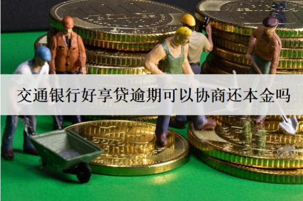 交通銀行好享貸逾期可以協(xié)商還本金嗎？