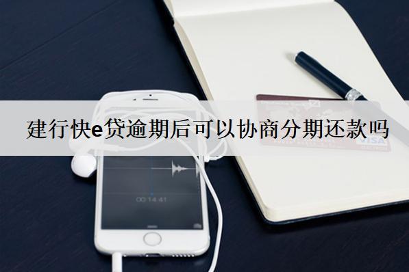 建行快e貸逾期后可以協(xié)商分期還款嗎？
