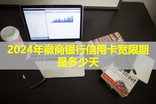 2024年徽商銀行信用卡寬限期是多少天？