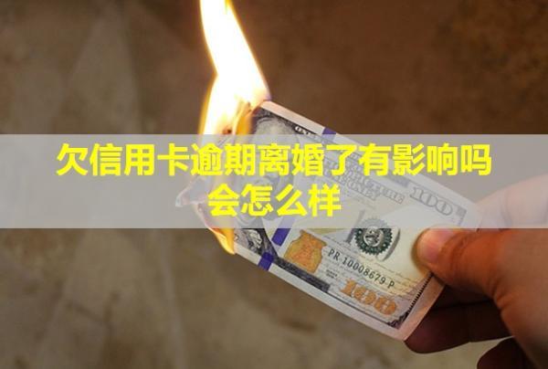 欠信用卡逾期離婚了有影響嗎？會怎么樣？