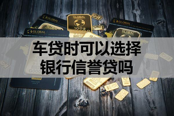 車貸時(shí)可以選擇銀行信譽(yù)貸嗎？辦理流程是什么？