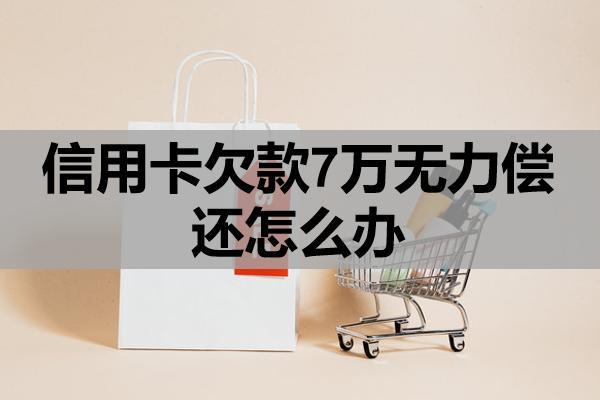 信用卡欠款7萬(wàn)無力償還怎么辦