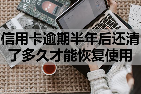信用卡逾期半年后還清了多久才能恢復(fù)使用