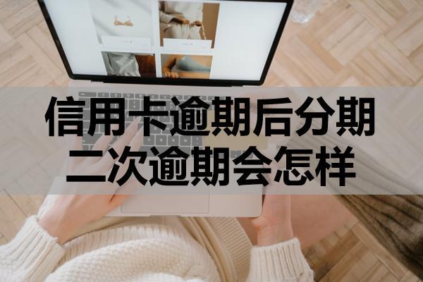信用卡逾期后分期二次逾期會(huì)怎樣？二次逾期還能協(xié)商嗎？