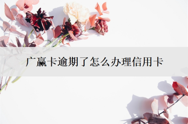 廣贏卡逾期了怎么辦理信用卡