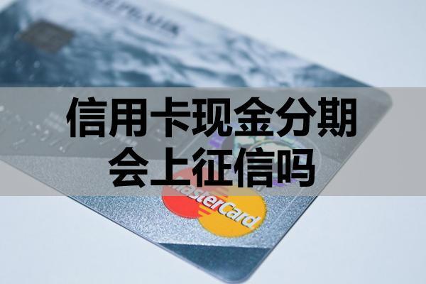 信用卡現(xiàn)金分期會(huì)上征信嗎？現(xiàn)金分期與征信的關(guān)系