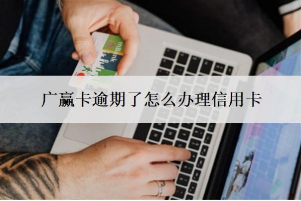 廣贏卡逾期了怎么辦理信用卡