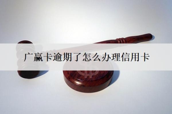 廣贏卡逾期了怎么辦理信用卡