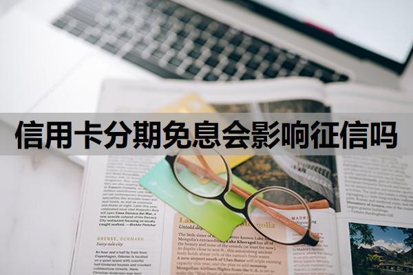 信用卡分期免息會影響征信嗎？為什么不建議分期？