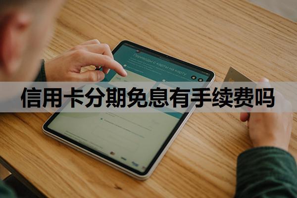 信用卡分期免息有手續(xù)費(fèi)嗎？免息分期怎么申請？