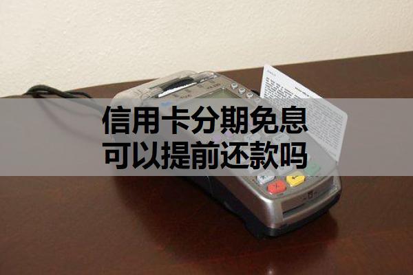 信用卡分期免息可以提前還款嗎？提前還款規(guī)則，費用相關注意事項?