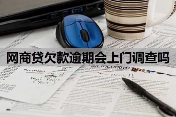 網(wǎng)商貸欠款逾期會(huì)上門調(diào)查嗎