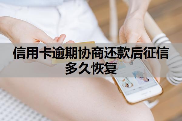 信用卡逾期協(xié)商還款后征信多久恢復(fù)？協(xié)商還款怎么談？