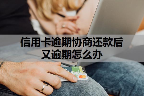信用卡逾期協(xié)商還款后又逾期怎么辦