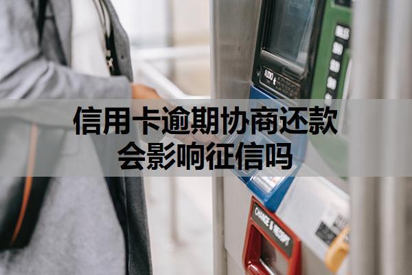 信用卡逾期協(xié)商還款會(huì)影響征信嗎？協(xié)商還款對(duì)征信的影響解析