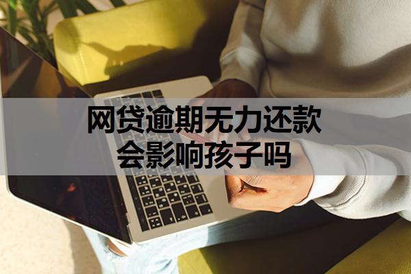 網(wǎng)貸逾期無力還款會(huì)影響孩子嗎