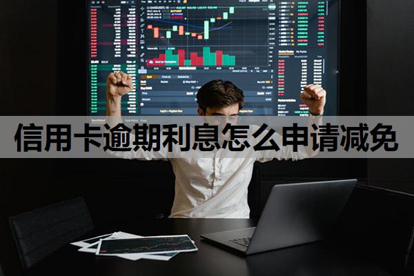 信用卡逾期利息怎么申請(qǐng)減免