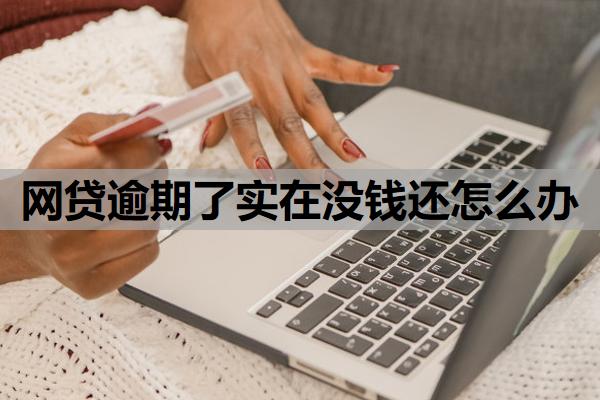 網(wǎng)貸逾期了實(shí)在沒錢還怎么辦