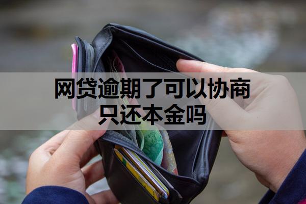 網(wǎng)貸逾期了可以協(xié)商只還本金嗎