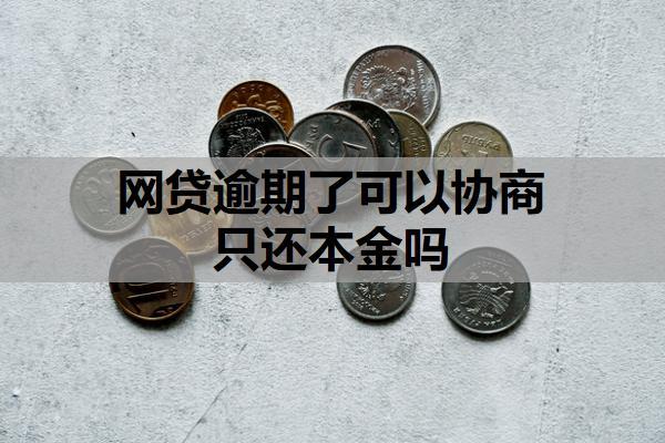 網(wǎng)貸逾期了可以協(xié)商只還本金嗎？還不上最壞的后果是什么？