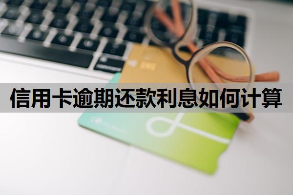 信用卡逾期還款利息如何計(jì)算？逾期產(chǎn)生的利息可以減免嗎？