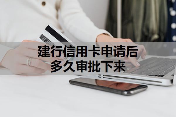 建行信用卡申請(qǐng)后多久審批下來(lái)？審批時(shí)間范圍