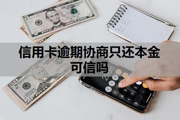 信用卡逾期協(xié)商只還本金可信嗎？能延期一到三年再還嗎？