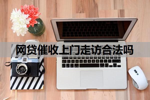 網(wǎng)貸催收上門走訪合法嗎