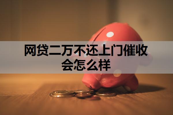 網(wǎng)貸二萬(wàn)不還上門(mén)催收會(huì)怎么樣