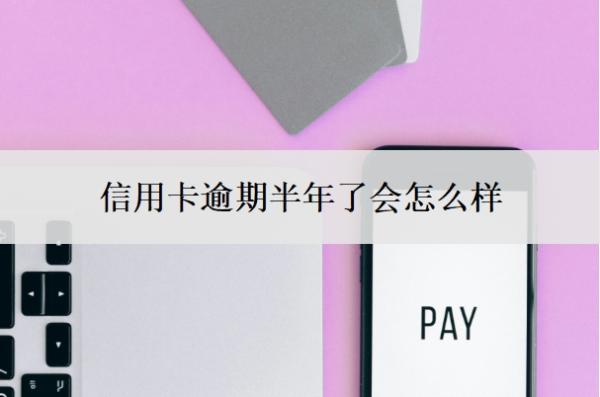 信用卡逾期半年了會怎么樣？無力償還怎么辦？
