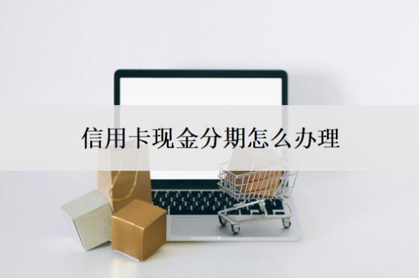 信用卡現(xiàn)金分期怎么辦理？利息高嗎？