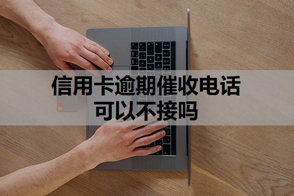 信用卡逾期催收電話可以不接嗎