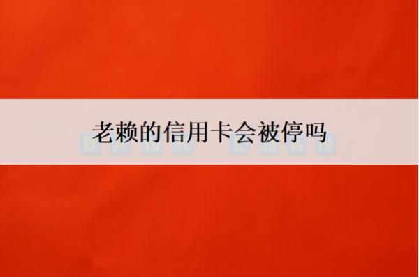老賴的信用卡會(huì)被停嗎？被停了意味著什么？