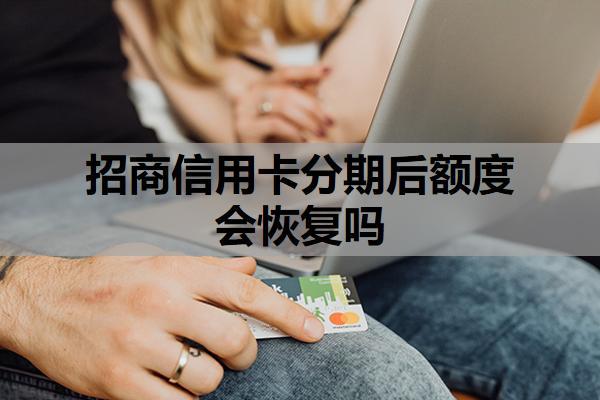 招商信用卡分期后額度會恢復嗎？分期不了怎么辦？