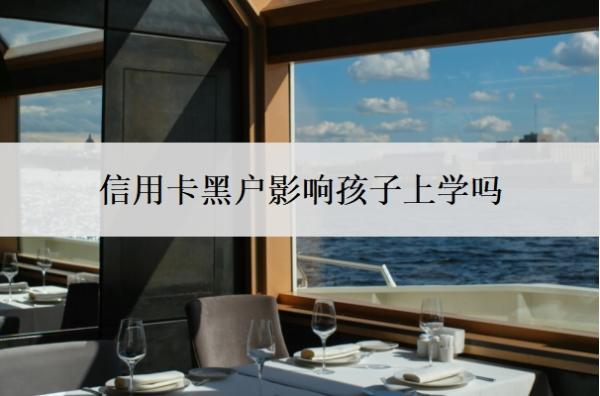 信用卡黑戶影響孩子上學(xué)嗎？逾期無(wú)力還款最佳處理方法