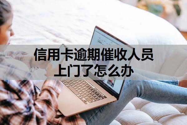 信用卡逾期催收人員上門了怎么辦