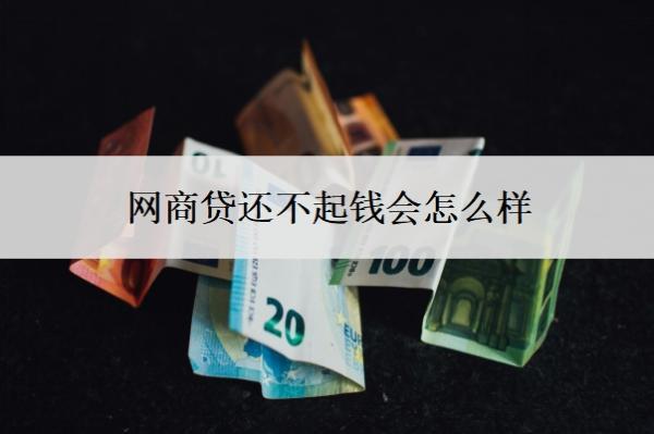 網(wǎng)商貸還不起錢會(huì)怎么樣？還不起怎么辦？