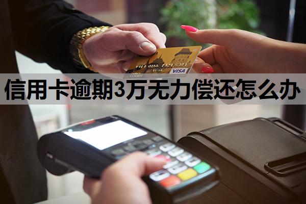 信用卡逾期3萬無力償還怎么辦