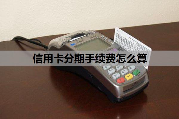 信用卡分期手續(xù)費(fèi)怎么算