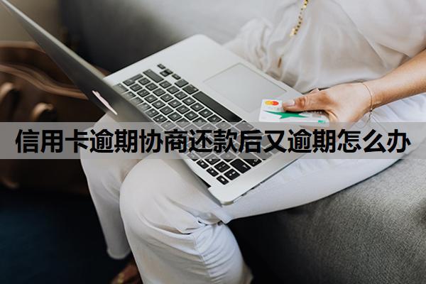 信用卡逾期協(xié)商還款后又逾期怎么辦？按以下方式處理